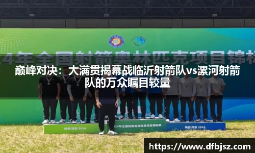 巅峰对决：大满贯揭幕战临沂射箭队vs漯河射箭队的万众瞩目较量