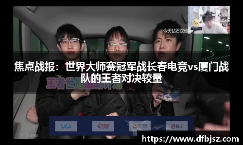 焦点战报：世界大师赛冠军战长春电竞vs厦门战队的王者对决较量