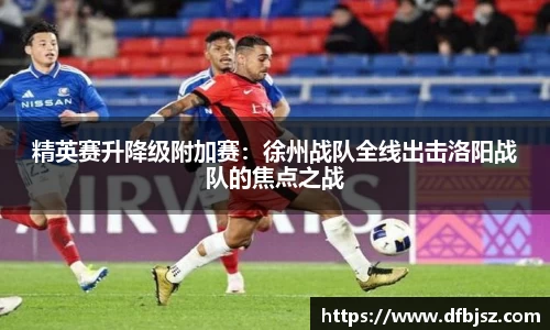 精英赛升降级附加赛：徐州战队全线出击洛阳战队的焦点之战