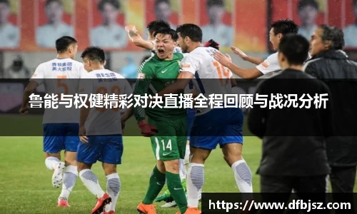 鲁能与权健精彩对决直播全程回顾与战况分析
